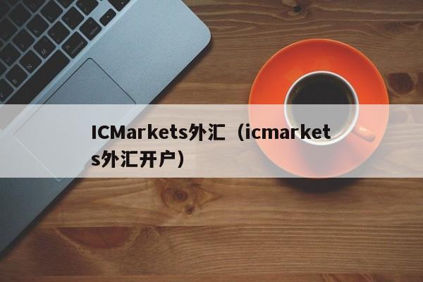 ICMarkets外汇（icmarkets外汇开户）