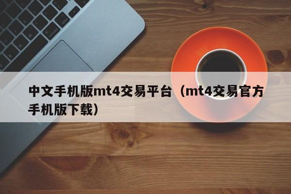 中文手机版mt4交易平台（mt4交易官方手机版下载）