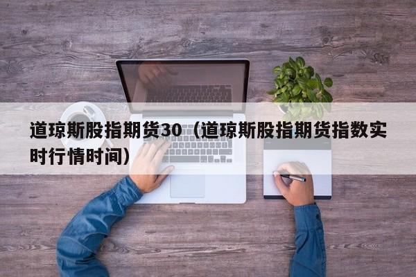 道琼斯股指期货30（道琼斯股指期货指数实时行情时间）