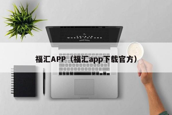 福汇APP（福汇app下载官方）