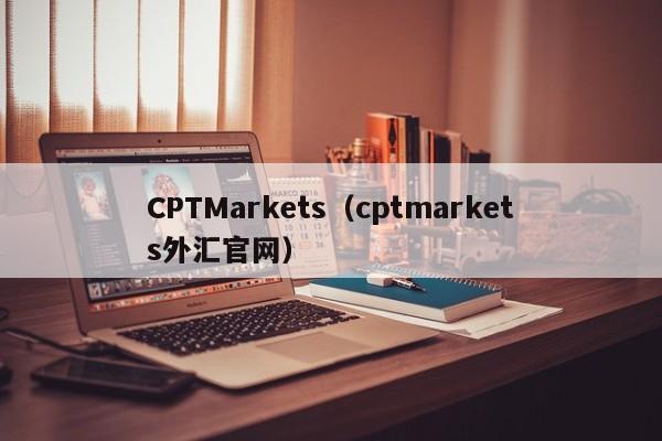 CPTMarkets（cptmarkets外汇官网）