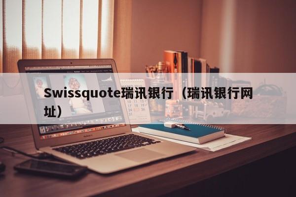 Swissquote瑞讯银行（瑞讯银行网址）