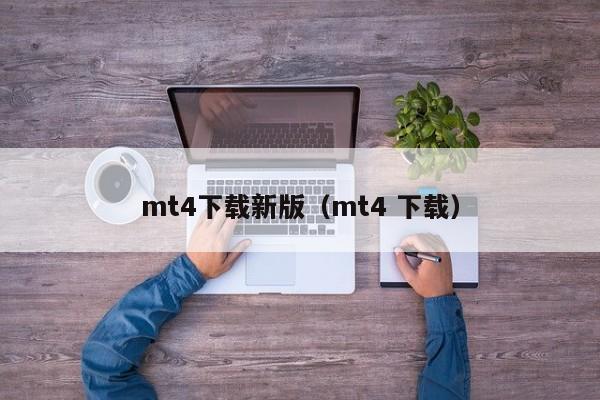 mt4下载新版（mt4 下载）