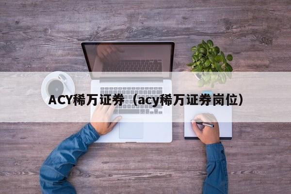 ACY稀万证券（acy稀万证券岗位）