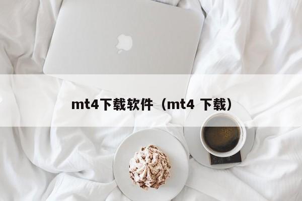 mt4下载软件（mt4 下载）