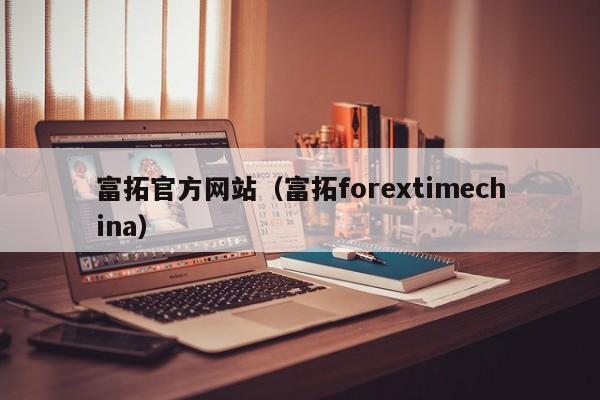 富拓官方网站（富拓forextimechina）