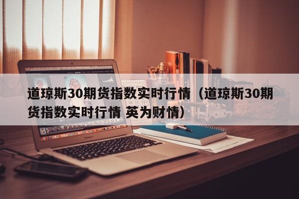 道琼斯30期货指数实时行情（道琼斯30期货指数实时行情 英为财情）