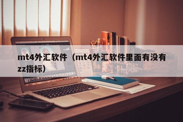 mt4外汇软件（mt4外汇软件里面有没有zz指标）