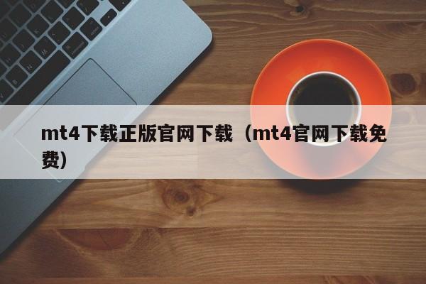 mt4下载正版官网下载（mt4官网下载免费）