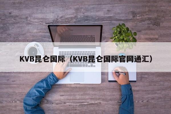 KVB昆仑国际（KVB昆仑国际官网通汇）