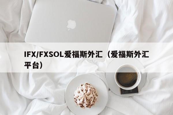 IFX/FXSOL爱福斯外汇（爱福斯外汇平台）