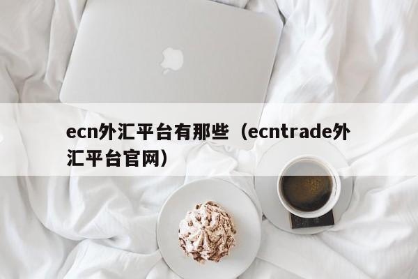 ecn外汇平台有那些（ecntrade外汇平台官网）