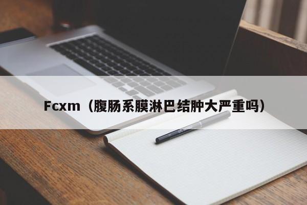 Fcxm（腹肠系膜淋巴结肿大严重吗）