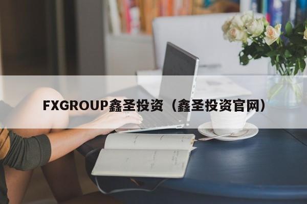 FXGROUP鑫圣投资（鑫圣投资官网）