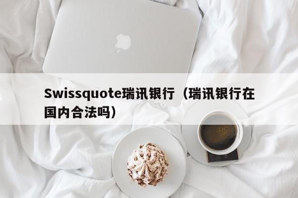 Swissquote瑞讯银行（瑞讯银行在国内合法吗）