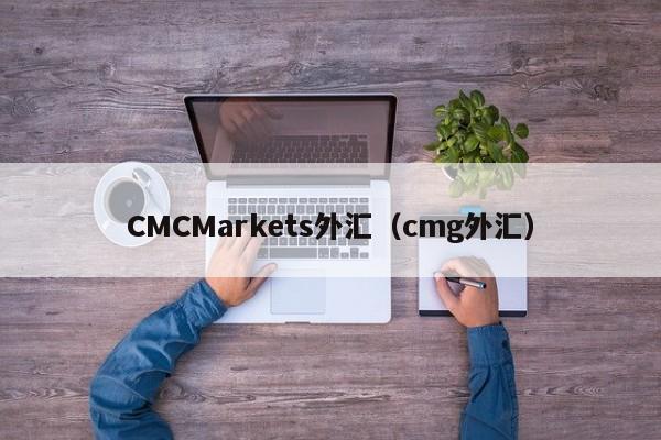 CMCMarkets外汇（cmg外汇）