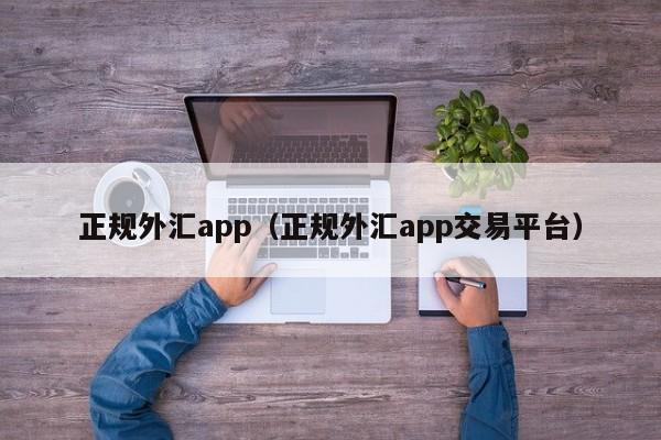 正规外汇app（正规外汇app交易平台）