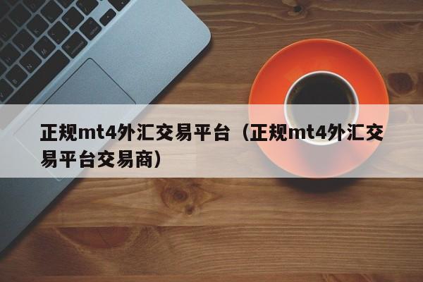 正规mt4外汇交易平台（正规mt4外汇交易平台交易商）