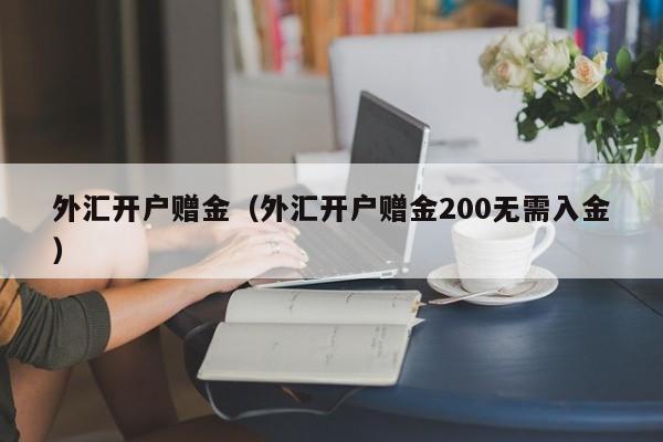 外汇开户赠金（外汇开户赠金200无需入金）