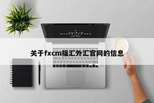 关于fxcm福汇外汇官网的信息