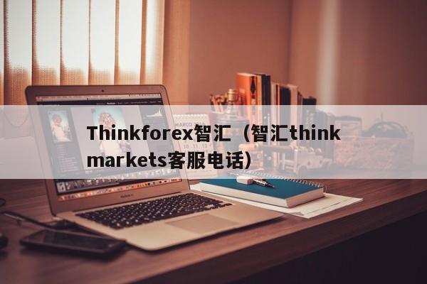 Thinkforex智汇（智汇thinkmarkets客服电话）