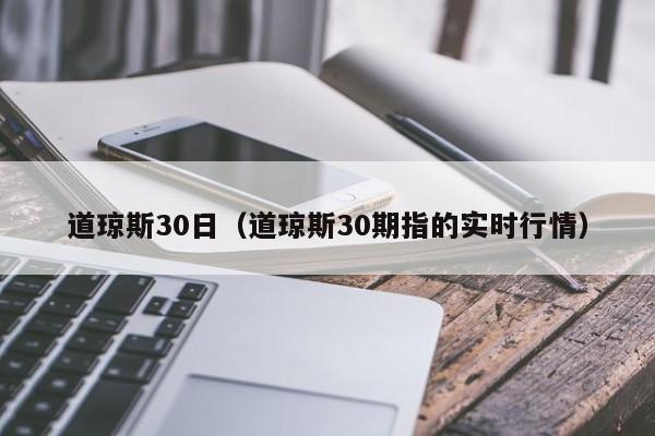 道琼斯30日（道琼斯30期指的实时行情）