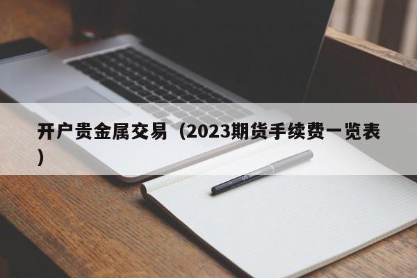 开户贵金属交易（2023期货手续费一览表）