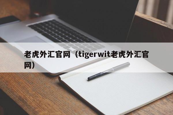 老虎外汇官网（tigerwit老虎外汇官网）