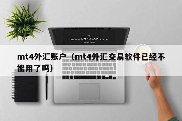 mt4外汇账户（mt4外汇交易软件已经不能用了吗）