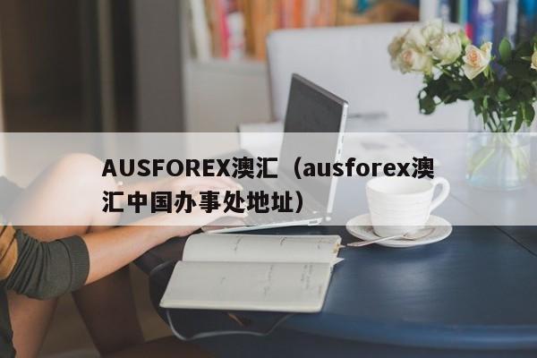 AUSFOREX澳汇（ausforex澳汇中国办事处地址）