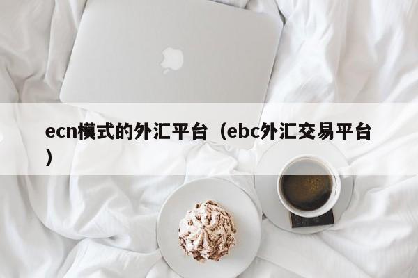 ecn模式的外汇平台（ebc外汇交易平台）