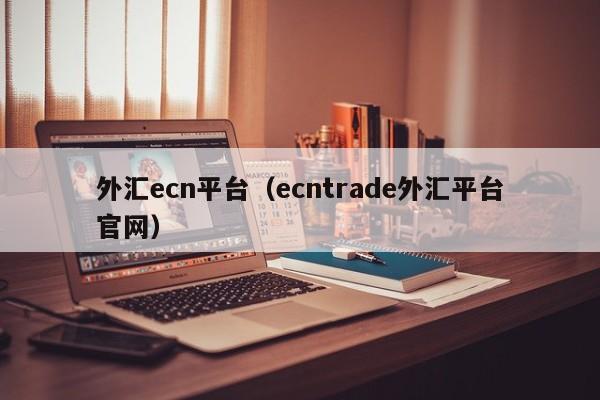 外汇ecn平台（ecntrade外汇平台官网）