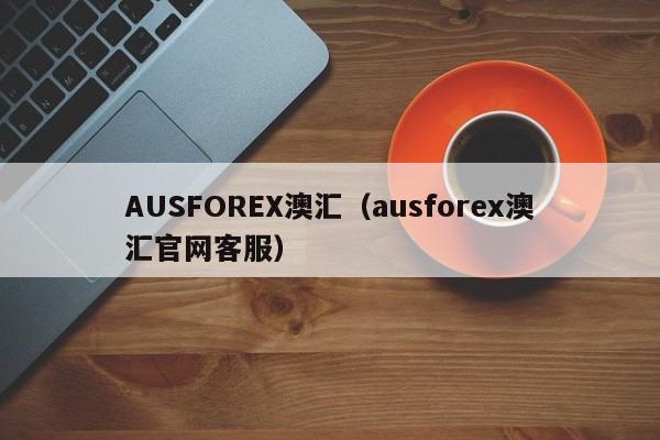 AUSFOREX澳汇（ausforex澳汇官网客服）