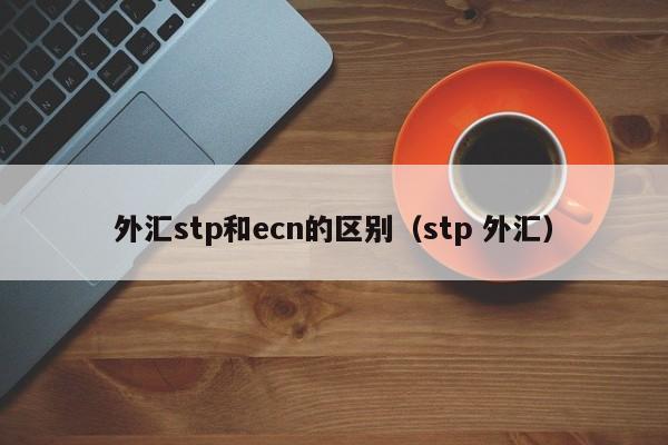 外汇stp和ecn的区别（stp 外汇）