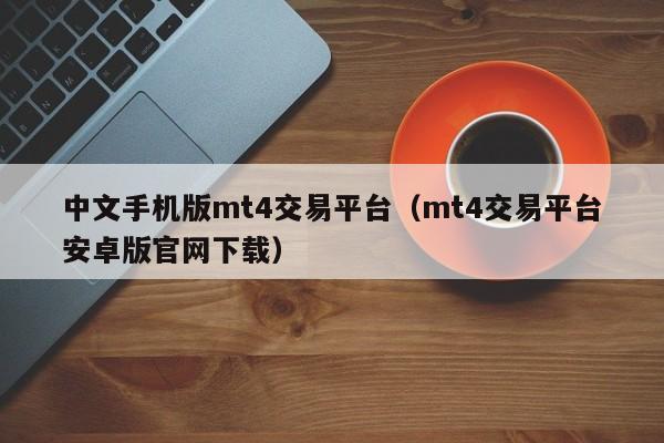 中文手机版mt4交易平台（mt4交易平台安卓版官网下载）