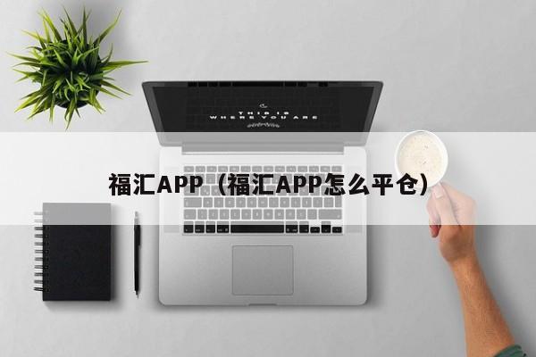 福汇APP（福汇APP怎么平仓）