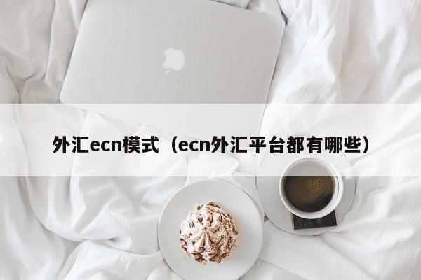 外汇ecn模式（ecn外汇平台都有哪些）