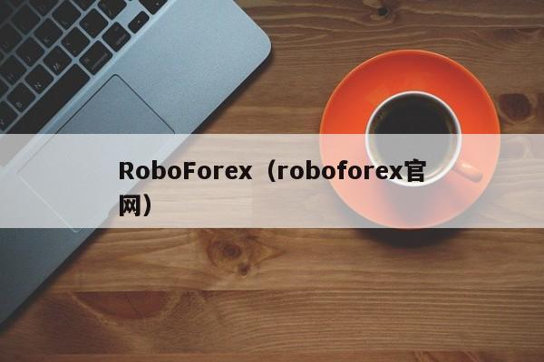 RoboForex（roboforex官网）