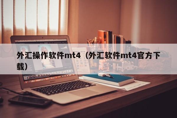 外汇操作软件mt4（外汇软件mt4官方下载）