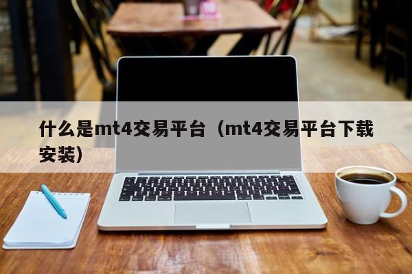 什么是mt4交易平台（mt4交易平台下载安装）