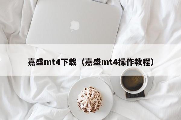 嘉盛mt4下载（嘉盛mt4操作教程）