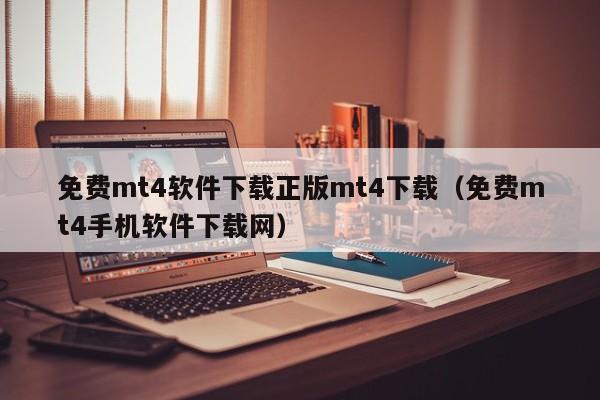 免费mt4软件下载正版mt4下载（免费mt4手机软件下载网）