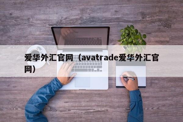 爱华外汇官网（avatrade爱华外汇官网）