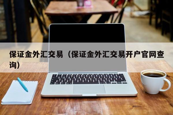 保证金外汇交易（保证金外汇交易开户官网查询）