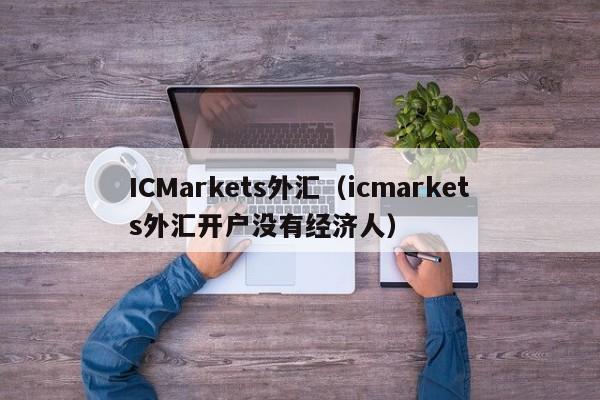 ICMarkets外汇（icmarkets外汇开户没有经济人）