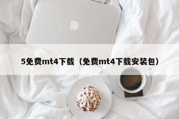 5免费mt4下载（免费mt4下载安装包）