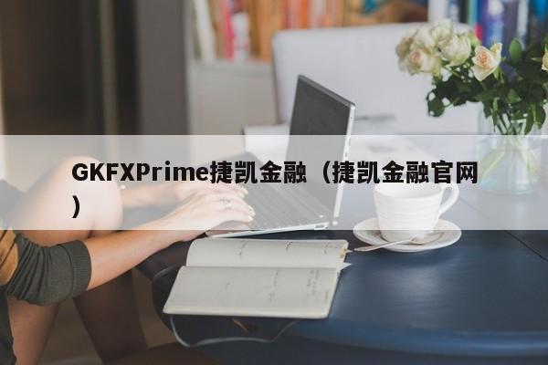 GKFXPrime捷凯金融（捷凯金融官网）