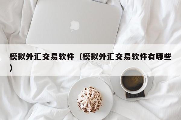 模拟外汇交易软件（模拟外汇交易软件有哪些）