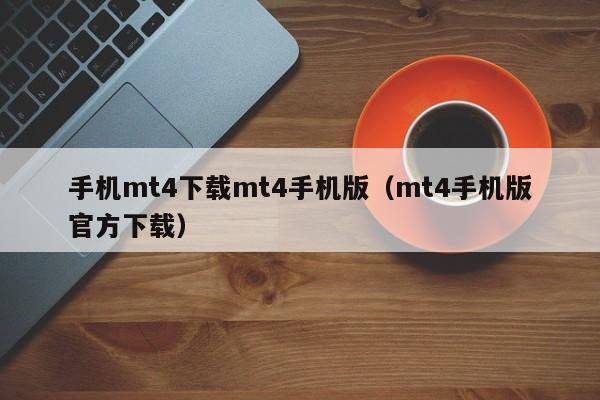 手机mt4下载mt4手机版（mt4手机版官方下载）