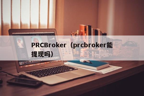 PRCBroker（prcbroker能提现吗）